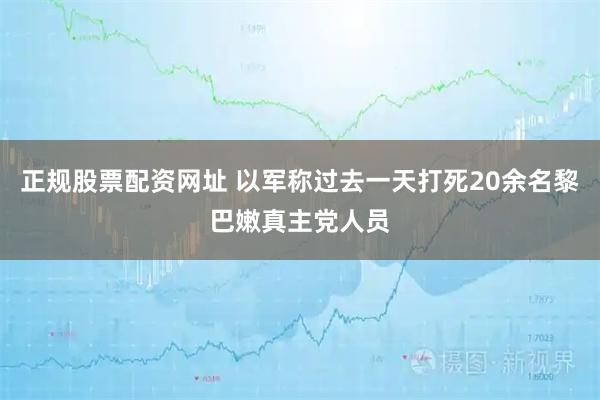 正规股票配资网址 以军称过去一天打死20余名黎巴嫩真主党人员