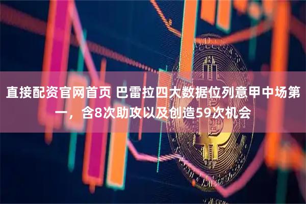 直接配资官网首页 巴雷拉四大数据位列意甲中场第一，含8次助攻以及创造59次机会