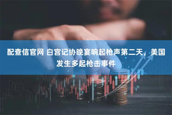 配查信官网 白宫记协晚宴响起枪声第二天，美国发生多起枪击事件